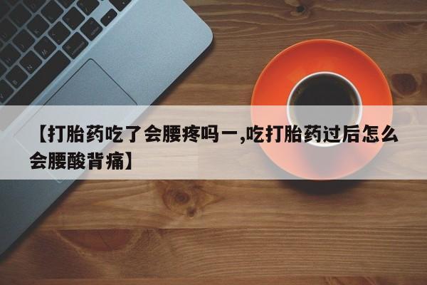 打胎药私人店购买微信【打胎药吃了会腰疼吗一,吃打胎药过后怎么会腰酸背痛】