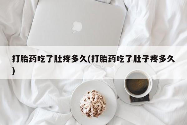 打胎药私人店购买微信打胎药吃了肚疼多久(打胎药吃了肚子疼多久)