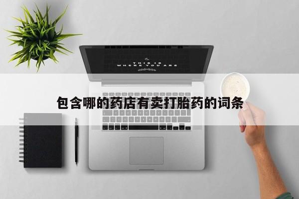 打胎药私人店购买微信包含哪的药店有卖打胎药的词条
