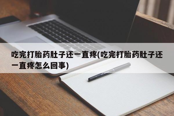 打胎药私人店购买微信吃完打胎药肚子还一直疼(吃完打胎药肚子还一直疼怎么回事)