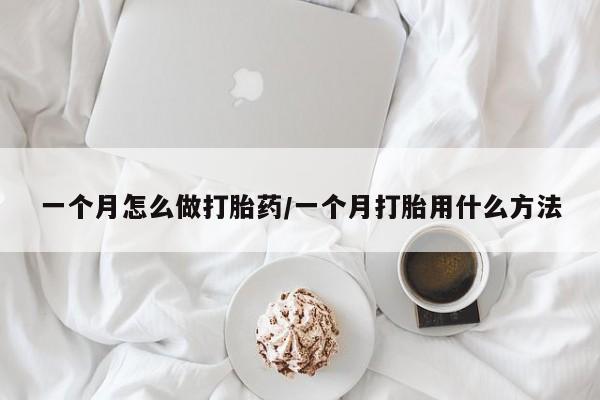 打胎药私人店购买微信一个月怎么做打胎药/一个月打胎用什么方法