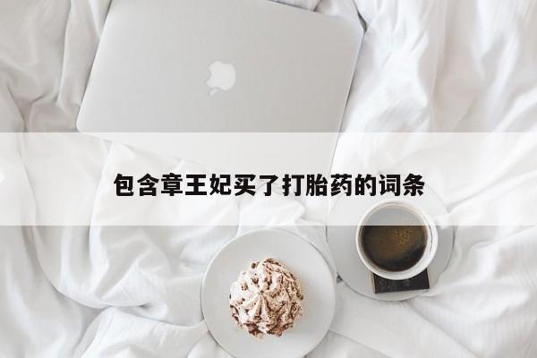 打胎药私人店购买微信包含章王妃买了打胎药的词条