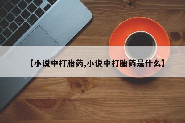 打胎药私人店购买微信【小说中打胎药,小说中打胎药是什么】
