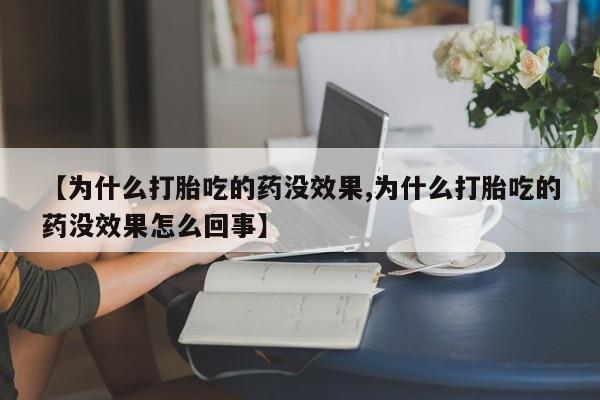 打胎药私人店购买微信【为什么打胎吃的药没效果,为什么打胎吃的药没效果怎么回事】