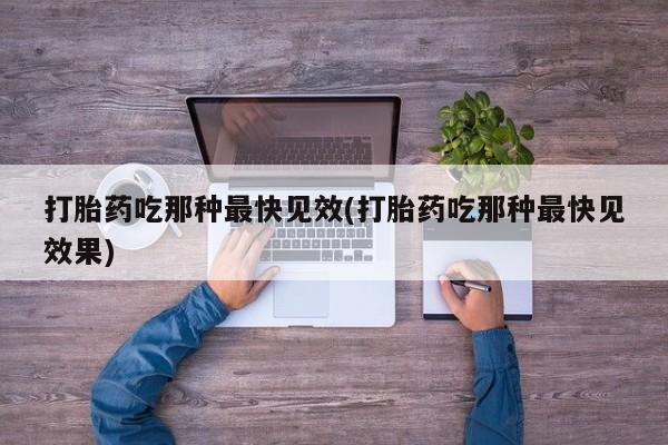 打胎药私人店购买微信打胎药吃那种最快见效(打胎药吃那种最快见效果)