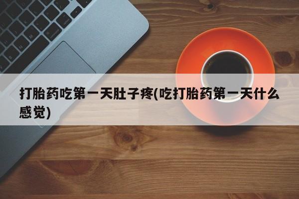 打胎药私人店购买微信打胎药吃第一天肚子疼(吃打胎药第一天什么感觉)