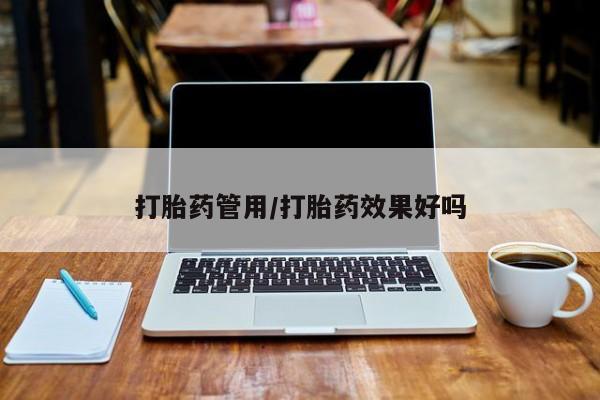 打胎药私人店购买微信打胎药管用/打胎药效果好吗