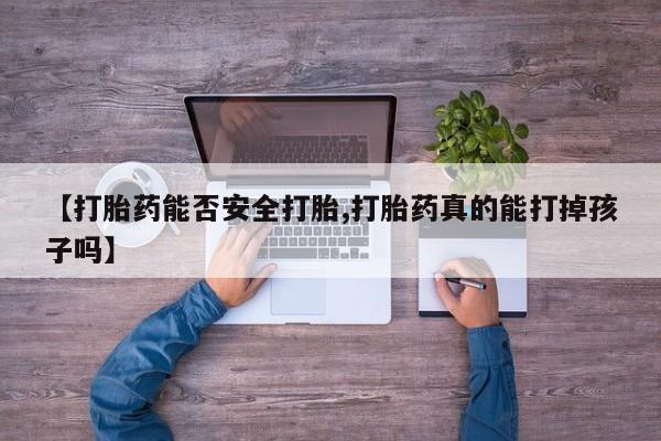 打胎药私人店购买微信【打胎药能否安全打胎,打胎药真的能打掉孩子吗】