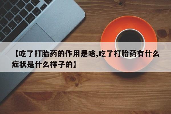 打胎药私人店购买微信【吃了打胎药的作用是啥,吃了打胎药有什么症状是什么样子的】