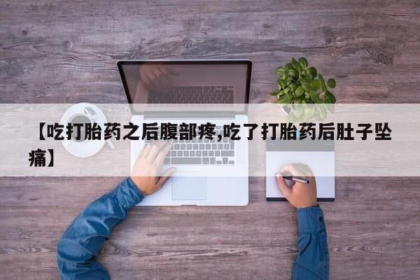 打胎药私人店购买微信【吃打胎药之后腹部疼,吃了打胎药后肚子坠痛】