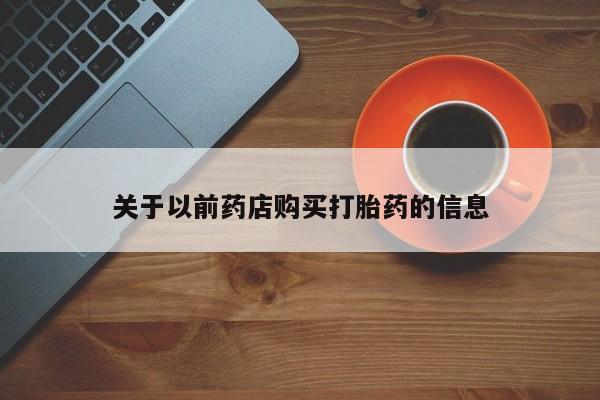 打胎药私人店购买微信关于以前药店购买打胎药的信息
