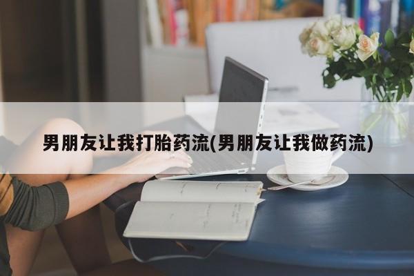 打胎药私人店购买微信男朋友让我打胎药流(男朋友让我做药流)