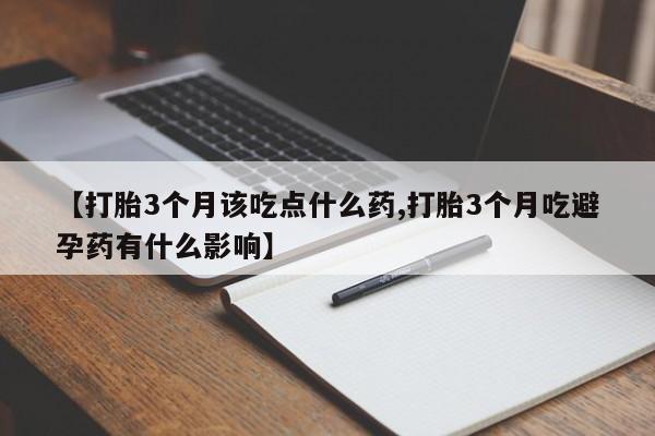 打胎药私人店购买微信【打胎3个月该吃点什么药,打胎3个月吃避孕药有什么影响】