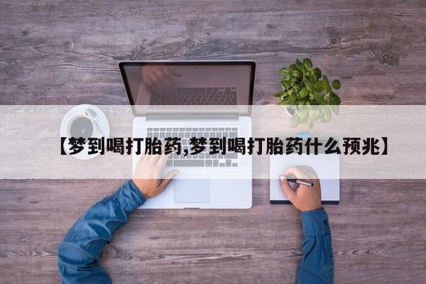打胎药私人店购买微信【梦到喝打胎药,梦到喝打胎药什么预兆】