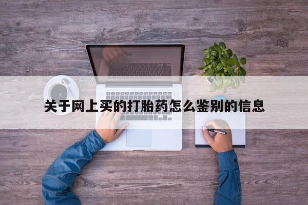 打胎药私人店购买微信关于网上买的打胎药怎么鉴别的信息