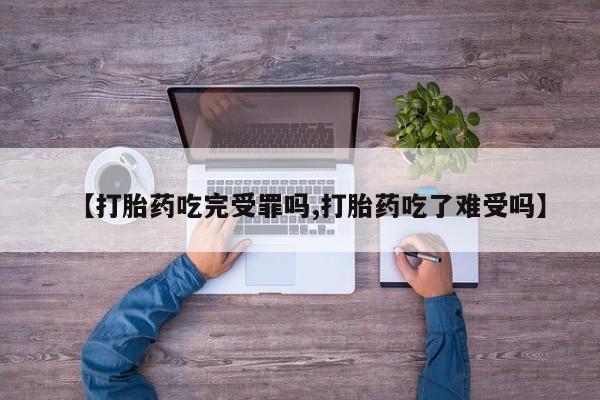 打胎药私人店购买微信【打胎药吃完受罪吗,打胎药吃了难受吗】