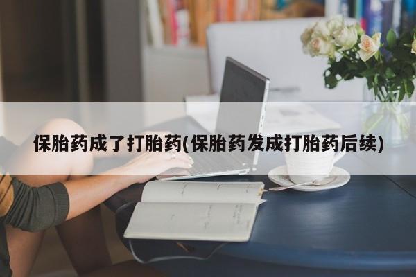 打胎药私人店购买微信保胎药成了打胎药(保胎药发成打胎药后续)