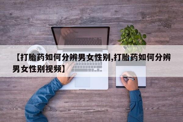 打胎药私人店购买微信【打胎药如何分辨男女性别,打胎药如何分辨男女性别视频】
