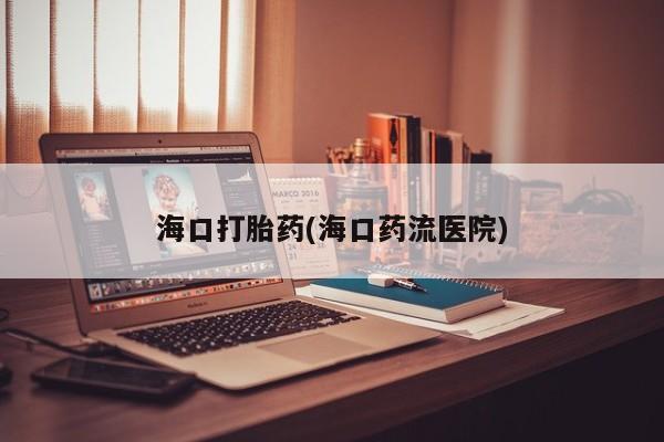 打胎药私人店购买微信海口打胎药(海口药流医院)