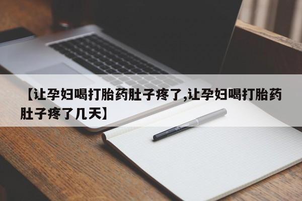 打胎药私人店购买微信【让孕妇喝打胎药肚子疼了,让孕妇喝打胎药肚子疼了几天】