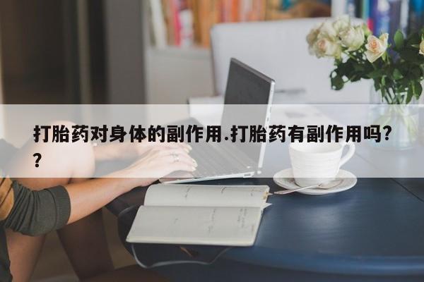 打胎药私人店购买微信打胎药对身体的副作用.打胎药有副作用吗?？