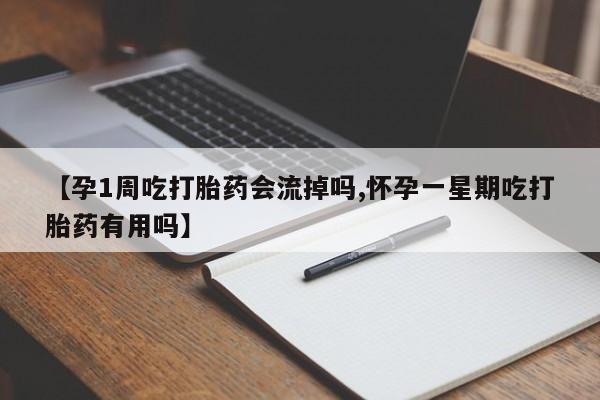 打胎药私人店购买微信【孕1周吃打胎药会流掉吗,怀孕一星期吃打胎药有用吗】