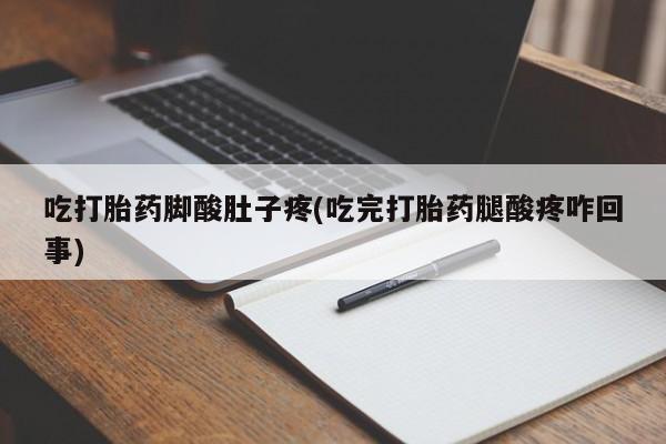 打胎药私人店购买微信吃打胎药脚酸肚子疼(吃完打胎药腿酸疼咋回事)