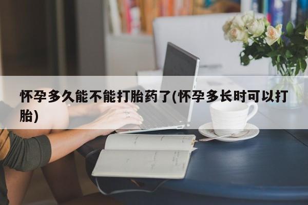 打胎药私人店购买微信怀孕多久能不能打胎药了(怀孕多长时可以打胎)