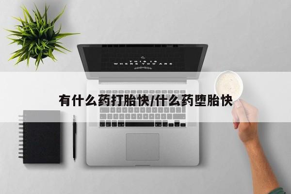打胎药私人店购买微信有什么药打胎快/什么药堕胎快