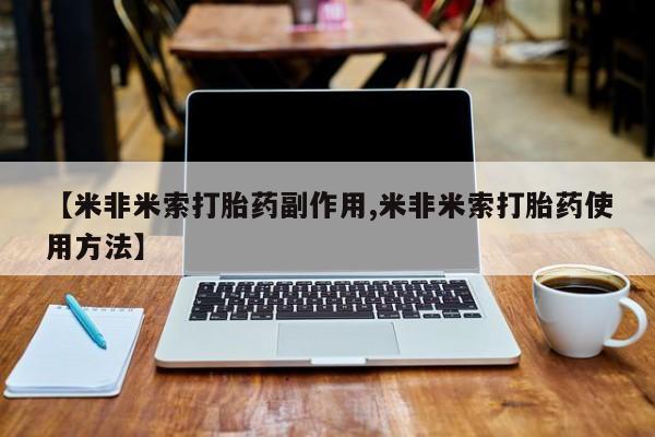 打胎药私人店购买微信【米非米索打胎药副作用,米非米索打胎药使用方法】