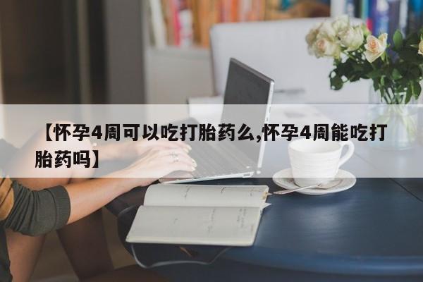 打胎药私人店购买微信【怀孕4周可以吃打胎药么,怀孕4周能吃打胎药吗】