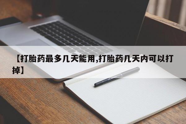 打胎药私人店购买微信【打胎药最多几天能用,打胎药几天内可以打掉】