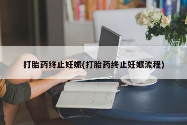 打胎药私人店购买微信打胎药终止妊娠(打胎药终止妊娠流程)