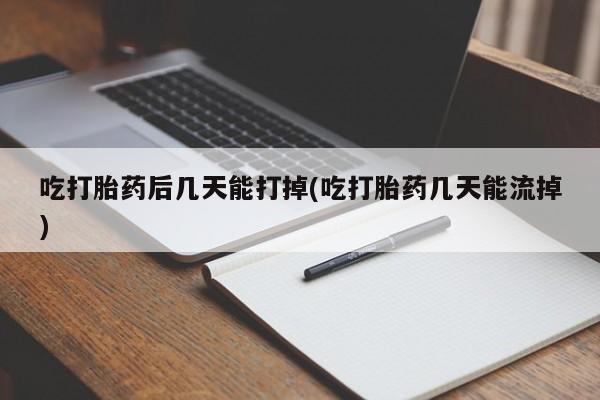 打胎药私人店购买微信吃打胎药后几天能打掉(吃打胎药几天能流掉)