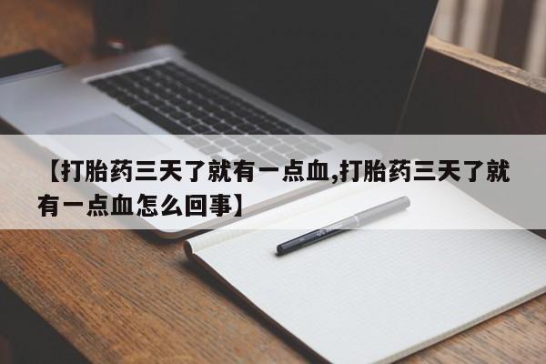 打胎药私人店购买微信【打胎药三天了就有一点血,打胎药三天了就有一点血怎么回事】