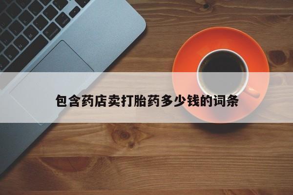 打胎药私人店购买微信包含药店卖打胎药多少钱的词条