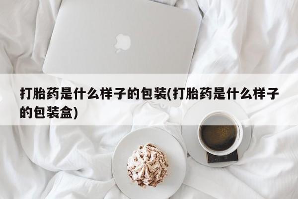 打胎药私人店购买微信打胎药是什么样子的包装(打胎药是什么样子的包装盒)