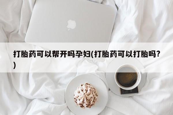 打胎药私人店购买微信打胎药可以帮开吗孕妇(打胎药可以打胎吗?)