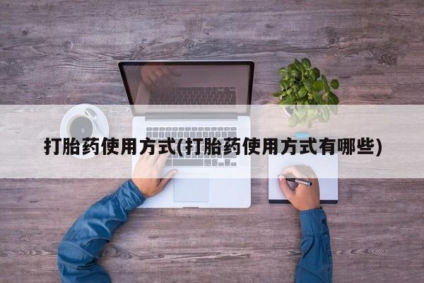 打胎药私人店购买微信打胎药使用方式(打胎药使用方式有哪些)