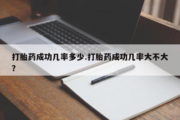 打胎药私人店购买微信打胎药成功几率多少.打胎药成功几率大不大？