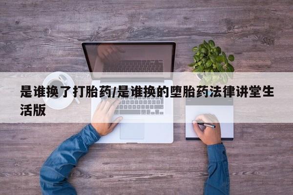 打胎药私人店购买微信是谁换了打胎药/是谁换的堕胎药法律讲堂生活版