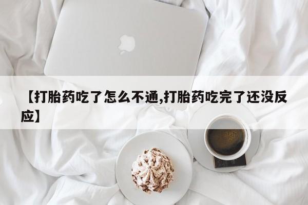 打胎药私人店购买微信【打胎药吃了怎么不通,打胎药吃完了还没反应】