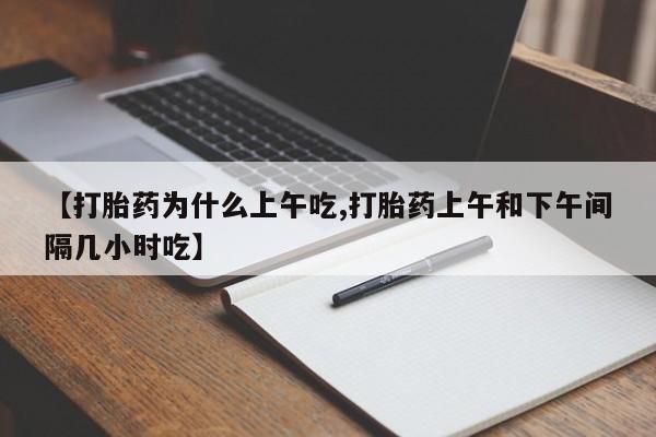 打胎药私人店购买微信【打胎药为什么上午吃,打胎药上午和下午间隔几小时吃】