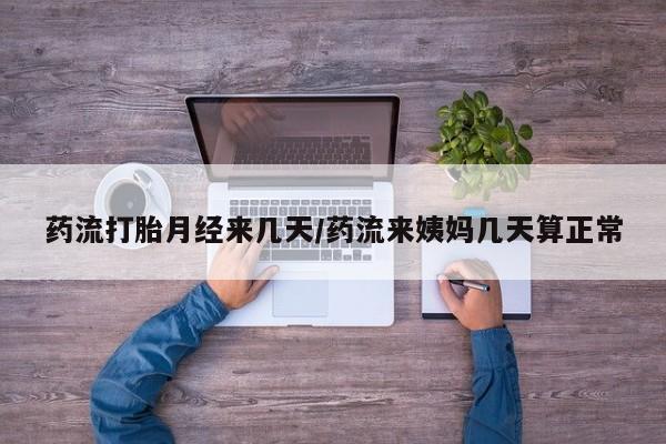 打胎药私人店购买微信药流打胎月经来几天/药流来姨妈几天算正常