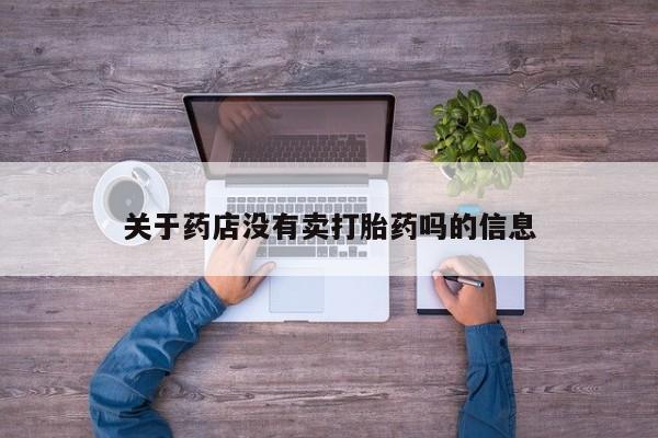 打胎药私人店购买微信关于药店没有卖打胎药吗的信息