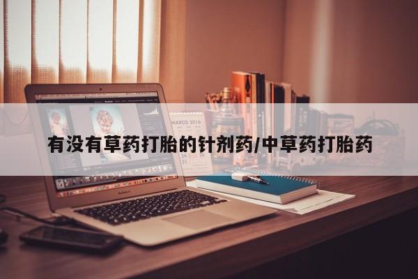 打胎药私人店购买微信有没有草药打胎的针剂药/中草药打胎药