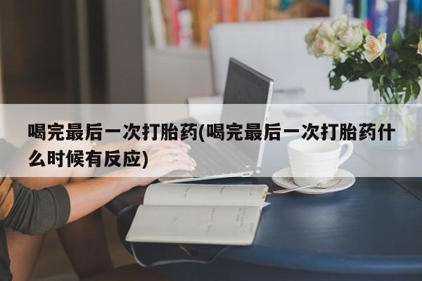 打胎药私人店购买微信喝完最后一次打胎药(喝完最后一次打胎药什么时候有反应)