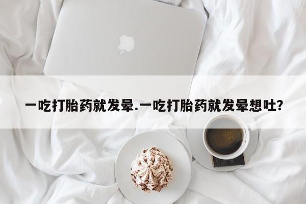 打胎药私人店购买微信一吃打胎药就发晕.一吃打胎药就发晕想吐？