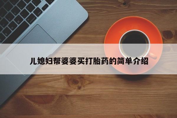 打胎药私人店购买微信儿媳妇帮婆婆买打胎药的简单介绍