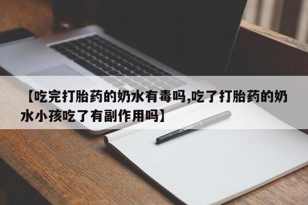打胎药私人店购买微信【吃完打胎药的奶水有毒吗,吃了打胎药的奶水小孩吃了有副作用吗】